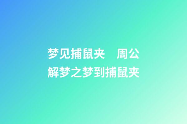 梦见捕鼠夹　周公解梦之梦到捕鼠夹